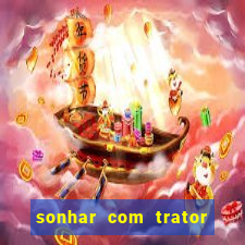 sonhar com trator jogo do bicho